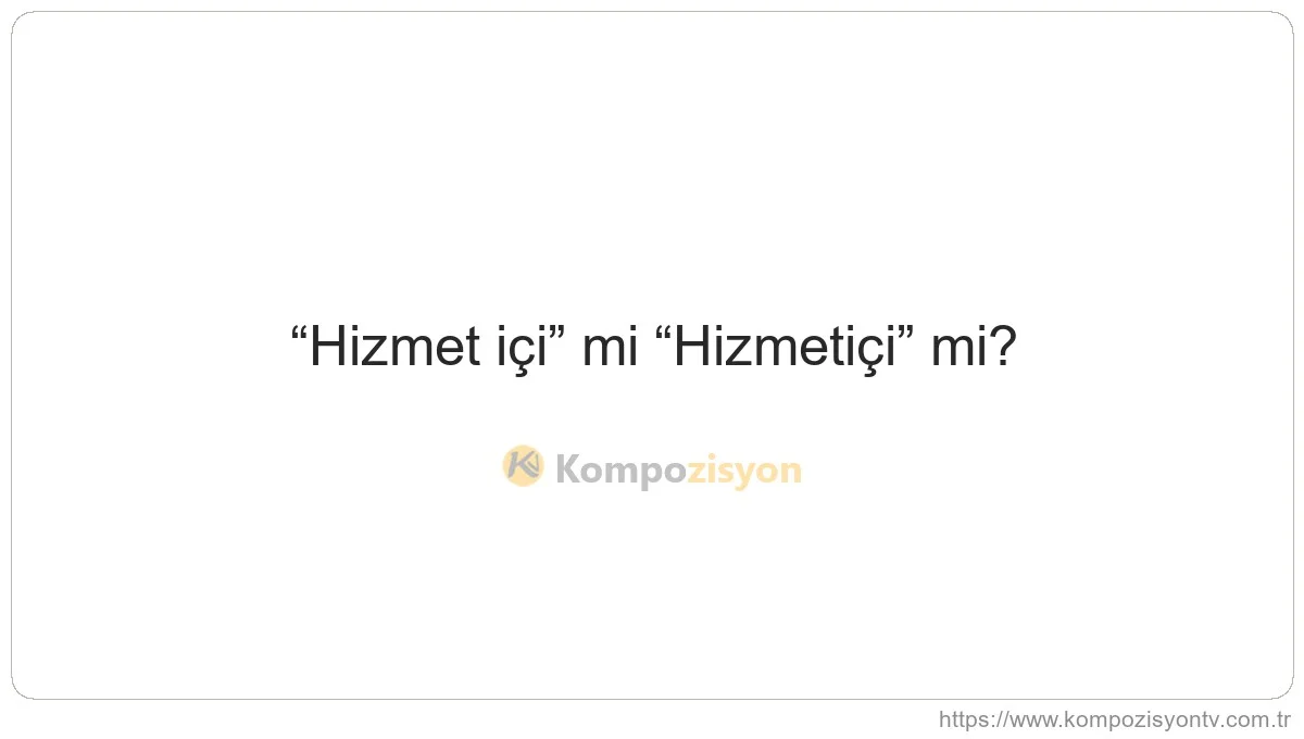 Hizmet İçi Nasıl Yazılır? TDK'ye Göre Doğru Yazımı