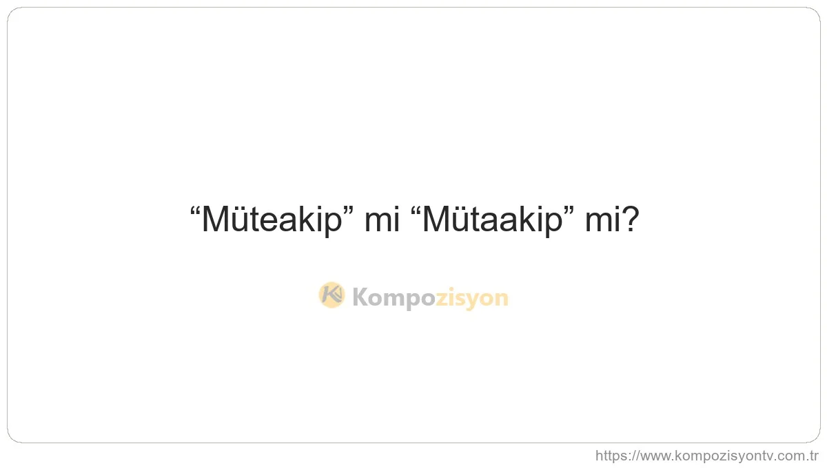 Müteakip Nasıl Yazılır? TDK'ye Göre Doğru Yazımı